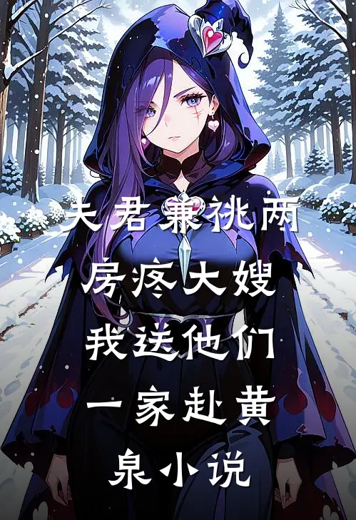 夫君兼祧两房疼大嫂，我送他们一家赴黄泉小说