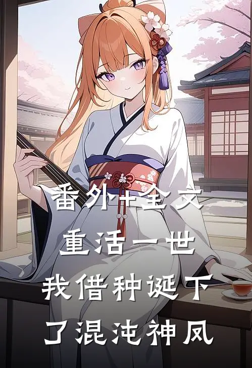 番外+全文重活一世，我借种诞下了混沌神凤