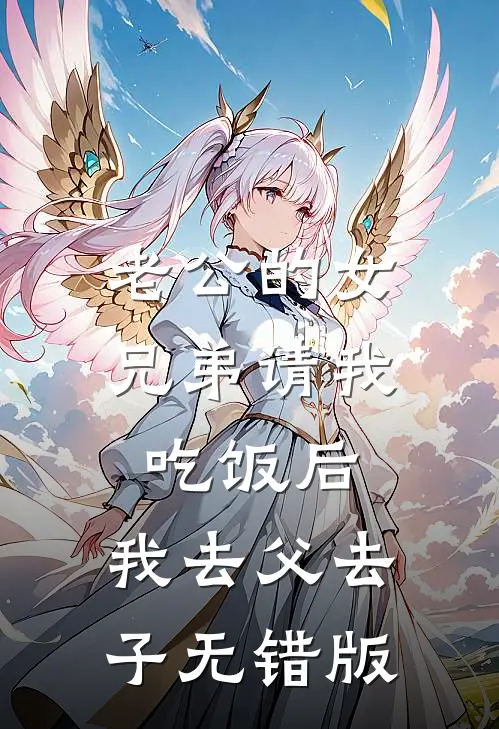 老公的女兄弟请我吃饭后，我去父去子无错版