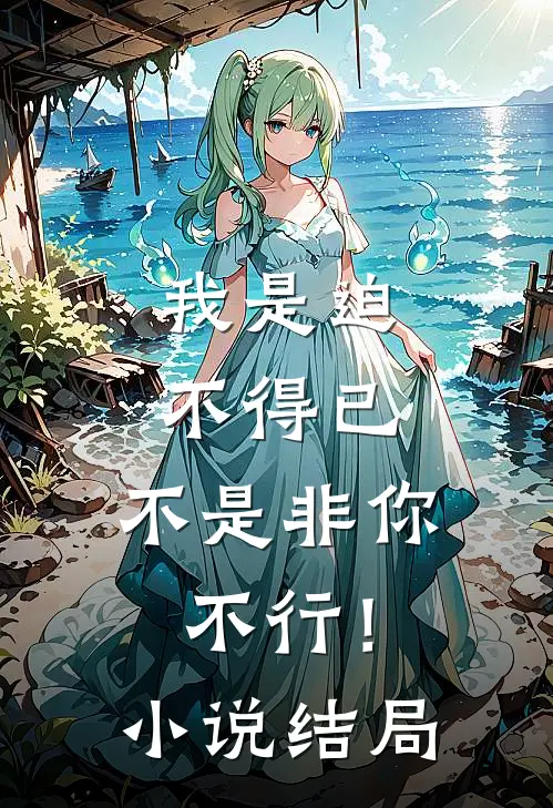 我是迫不得已，不是非你不行！小说结局