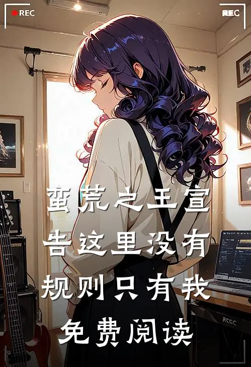 蛮荒之王宣告这里没有规则只有我免费阅读