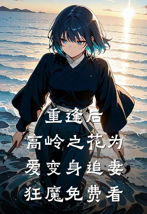 重逢后，高岭之花为爱变身追妻狂魔免费看