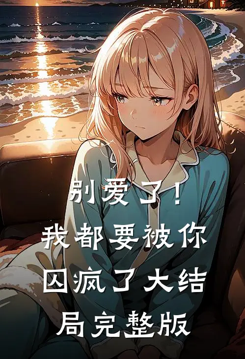 别爱了!我都要被你囚疯了大结局完整版视频