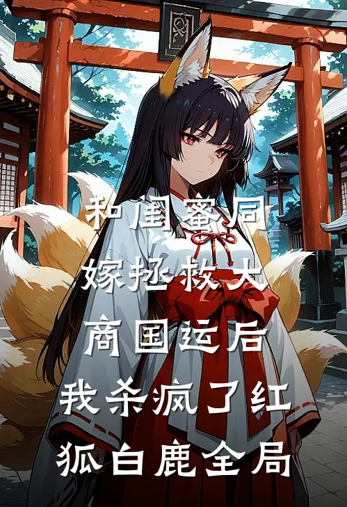 和闺蜜同嫁拯救大商国运后，我杀疯了红狐白鹿全局