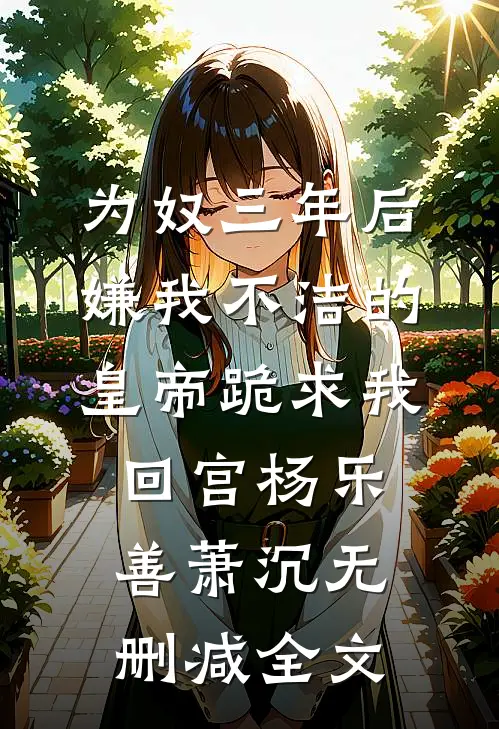 为奴三年后，嫌我不洁的皇帝跪求我回宫杨乐善萧沉无删减全文
