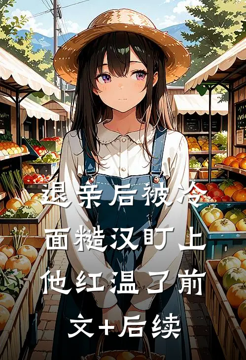 退亲后被冷面糙汉盯上，他红温了前文+后续