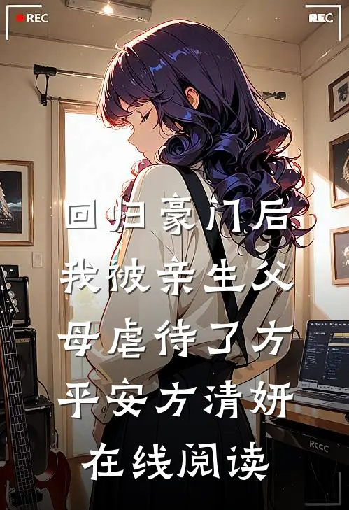 (回归豪门后，我被亲生父母虐待了)方平安方清妍在线阅读
