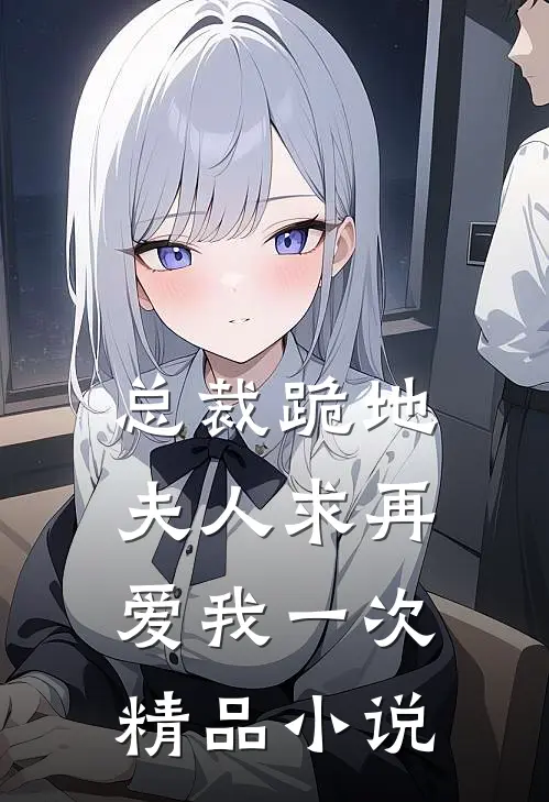 总裁跪地，夫人求再爱我一次精品小说
