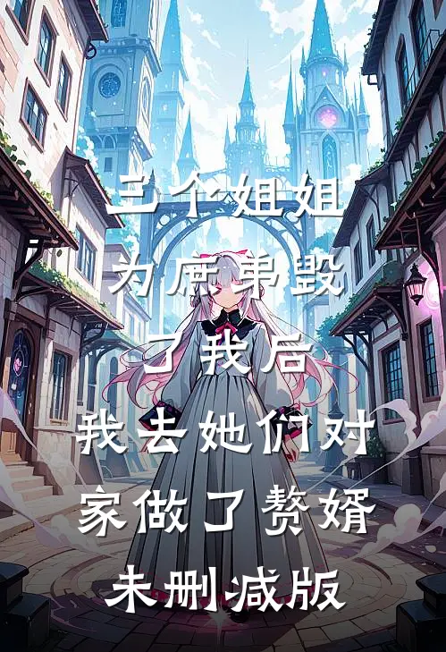 三个姐姐为庶弟毁了我后，我去她们对家做了赘婿未删减版