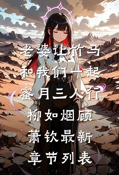 老婆让竹马和我们一起蜜月三人行柳如烟顾萧钦最新章节列表