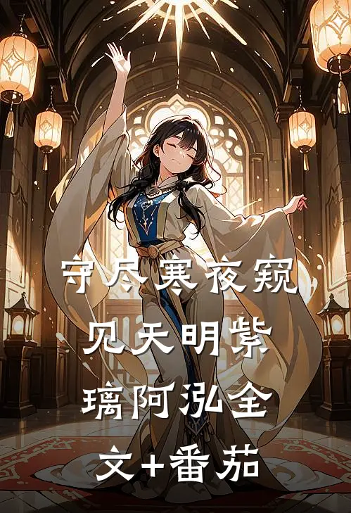 守尽寒夜窥见天明紫璃阿泓全文+番茄
