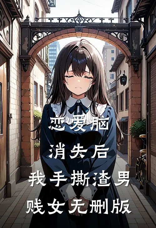 恋爱脑消失后，我手撕渣男贱女无删版