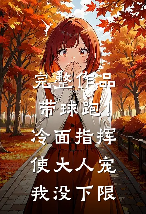 完整作品带球跑！冷面指挥使大人宠我没下限