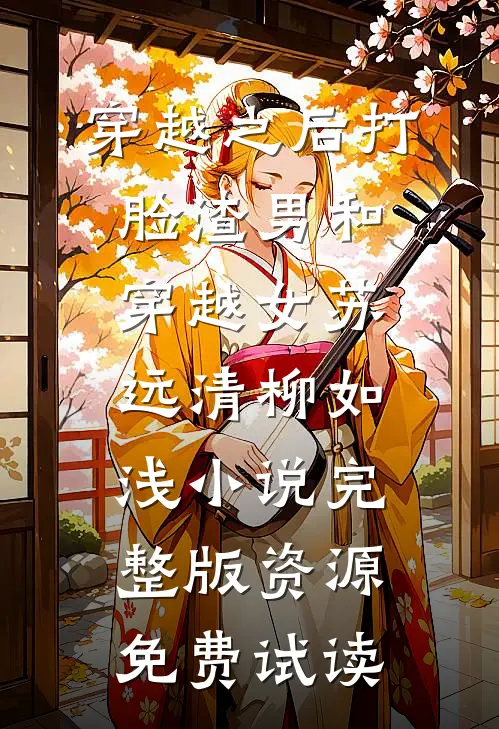 穿越之后打脸渣男和穿越女苏远清柳如浅小说完整版资源免费试读