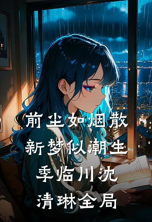 前尘如烟散，新梦似潮生季临川沈清琳全局