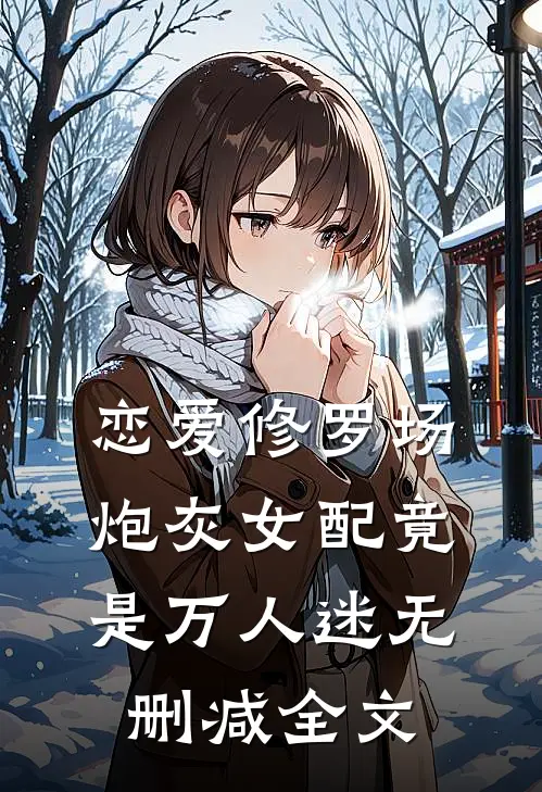 恋爱修罗场：炮灰女配竟是万人迷无删减全文