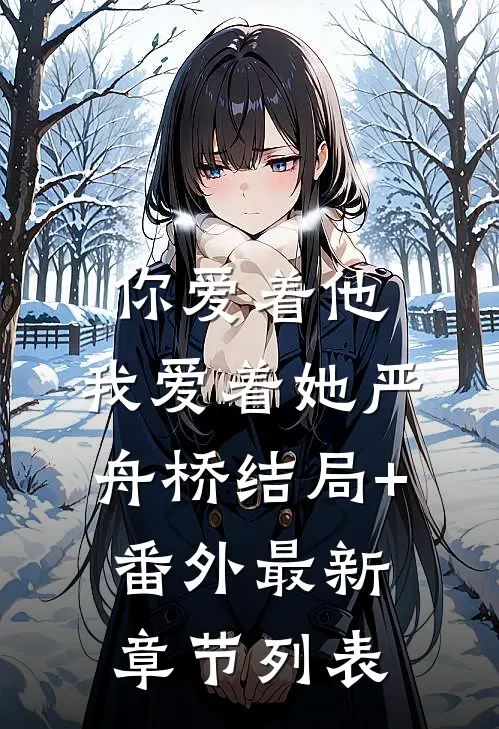 你爱着他，我爱着她严舟桥结局+番外最新章节列表