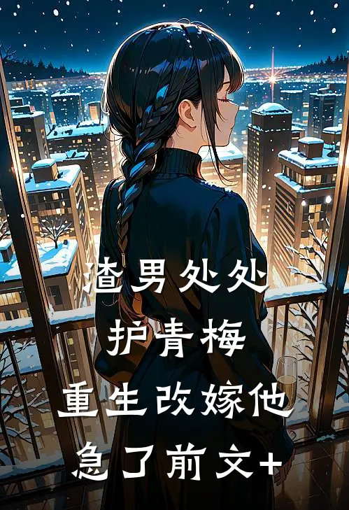 渣男处处护青梅，重生改嫁他急了前文+