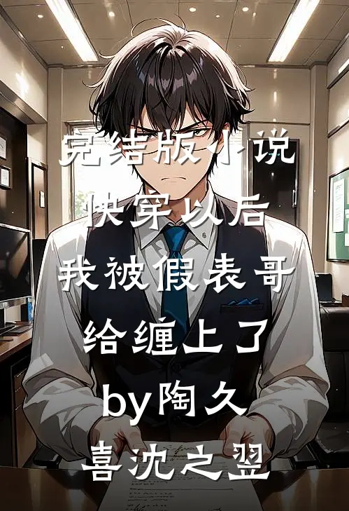 完结版小说快穿以后，我被假表哥给缠上了by陶久喜沈之翌