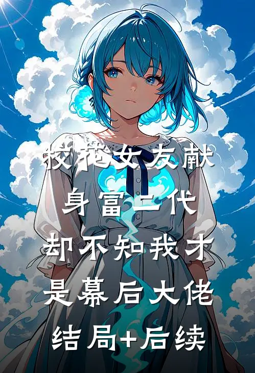 校花女友献身富二代，却不知我才是幕后大佬结局+后续