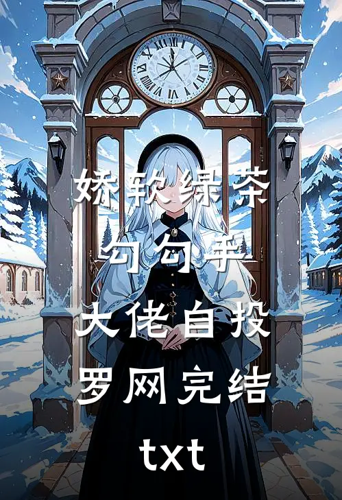 娇软绿茶勾勾手，大佬自投罗网完结txt
