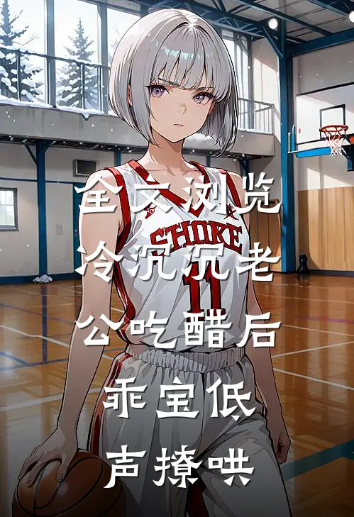 全文浏览冷沉沉老公吃醋后，乖宝低声撩哄