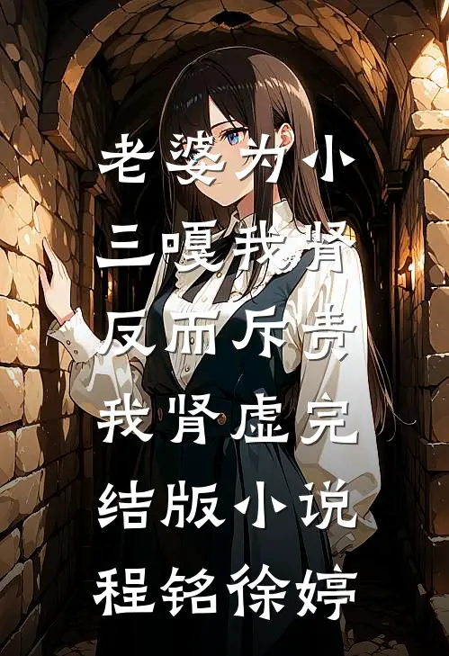 老婆为小三嘎我肾，反而斥责我肾虚完结版小说程铭徐婷