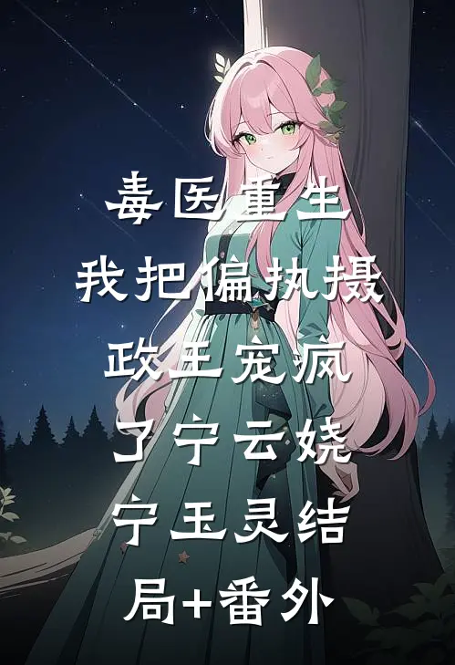 毒医重生，我把偏执摄政王宠疯了宁云娆宁玉灵结局+番外