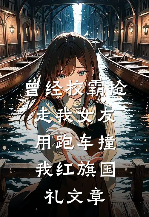 曾经校霸抢走我女友，用跑车撞我红旗国礼文章