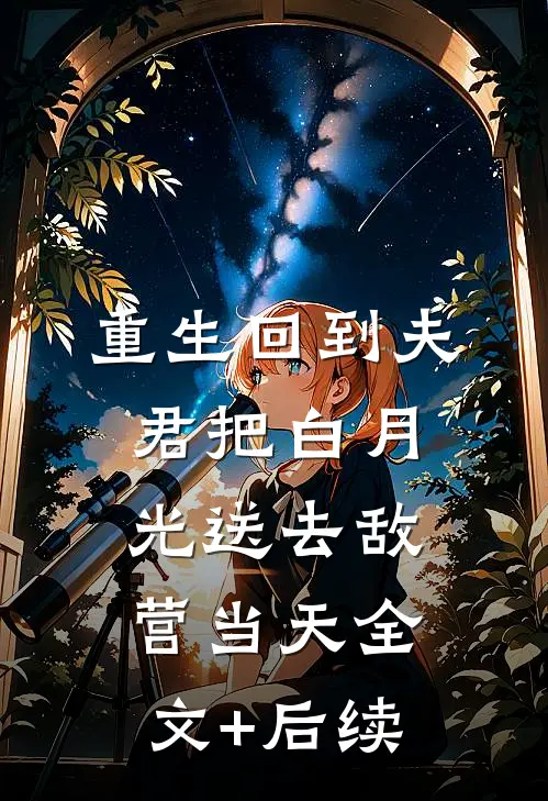 重生回到夫君把白月光送去敌营当天全文+后续