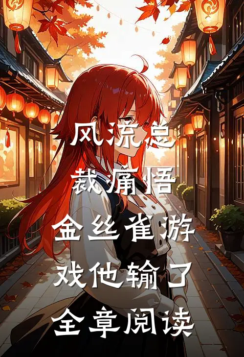 风流总裁痛悟：金丝雀游戏他输了全章阅读