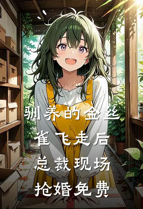 驯养的金丝雀飞走后，总裁现场抢婚免费