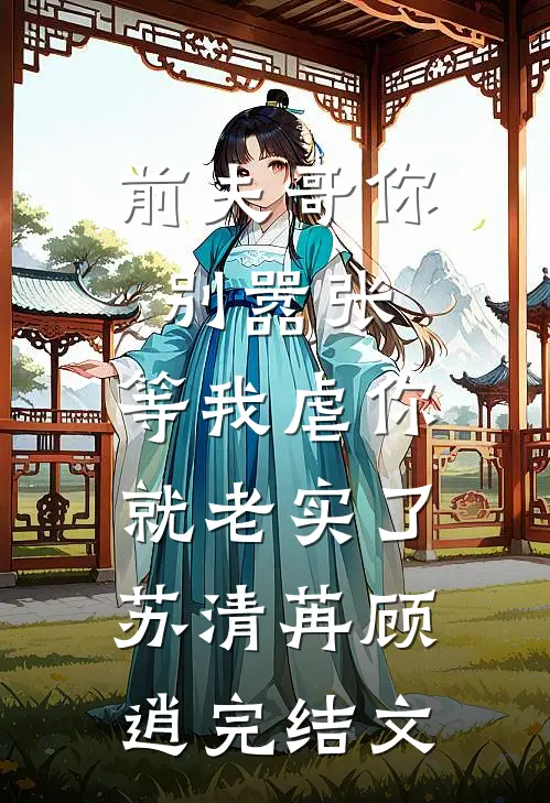 前夫哥你别嚣张，等我虐你就老实了苏清苒顾逍完结文