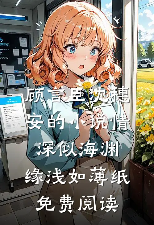 顾言臣沈穗安的小说情深似海渊，缘浅如薄纸免费阅读