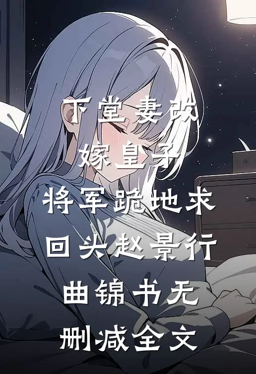下堂妻改嫁皇子：将军跪地求回头赵景行曲锦书无删减全文