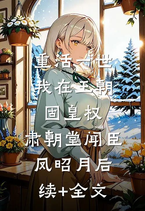 重活一世，我在王朝固皇权，肃朝堂闻臣凤昭月后续+全文