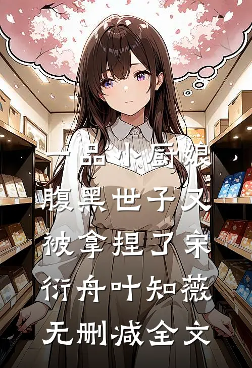 一品小厨娘，腹黑世子又被拿捏了宋衍舟叶知薇无删减全文