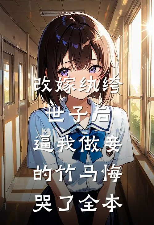 改嫁纨绔世子后，逼我做妾的竹马悔哭了全本
