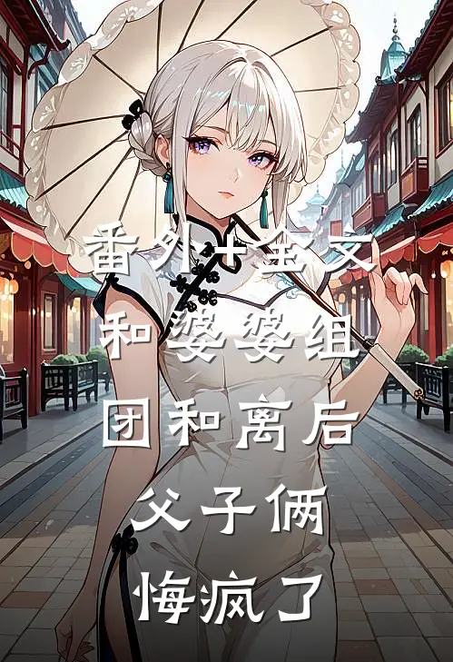 番外+全文和婆婆组团和离后，父子俩悔疯了
