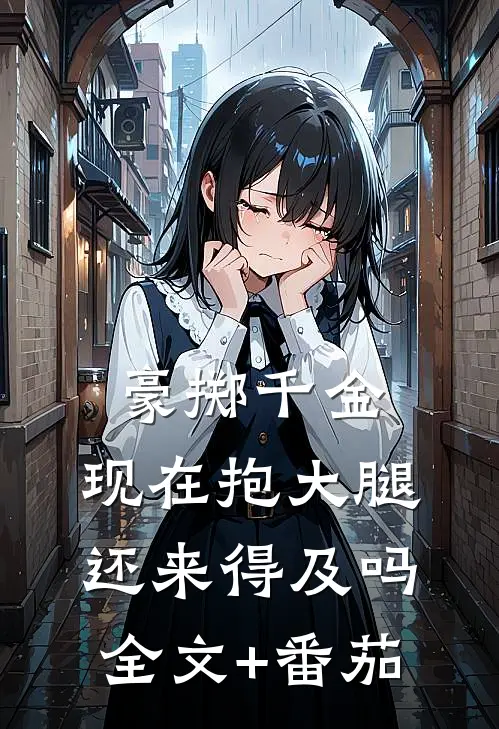 豪掷千金：现在抱大腿还来得及吗全文+番茄