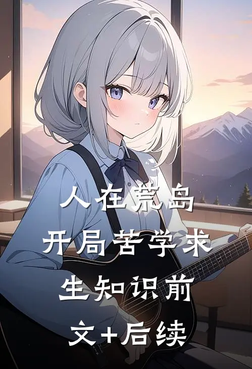 人在荒岛，开局苦学求生知识前文+后续
