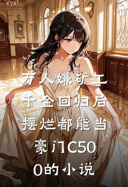 万人嫌矿工千金回归后，摆烂都能当豪门C500的小说