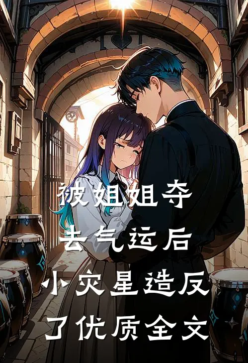 被姐姐夺去气运后，小灾星造反了优质全文