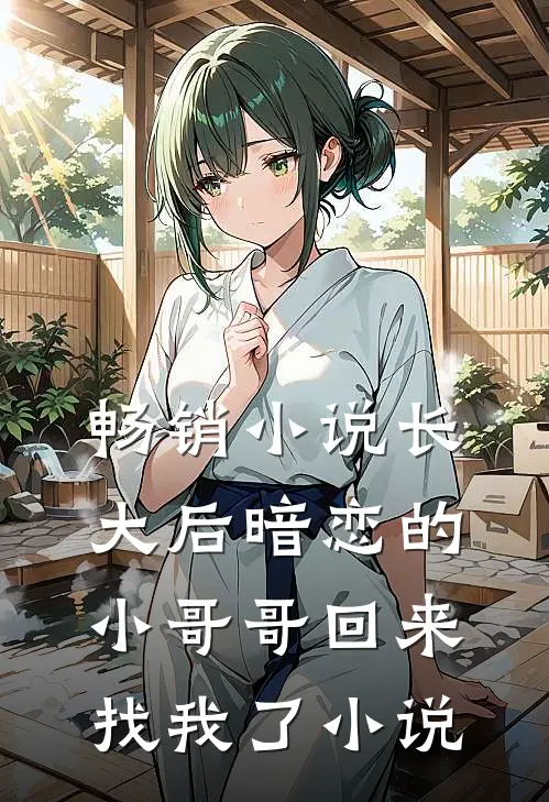 畅销小说长大后暗恋的小哥哥回来找我了小说