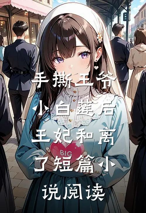 手撕王爷小白莲后，王妃和离了短篇小说阅读