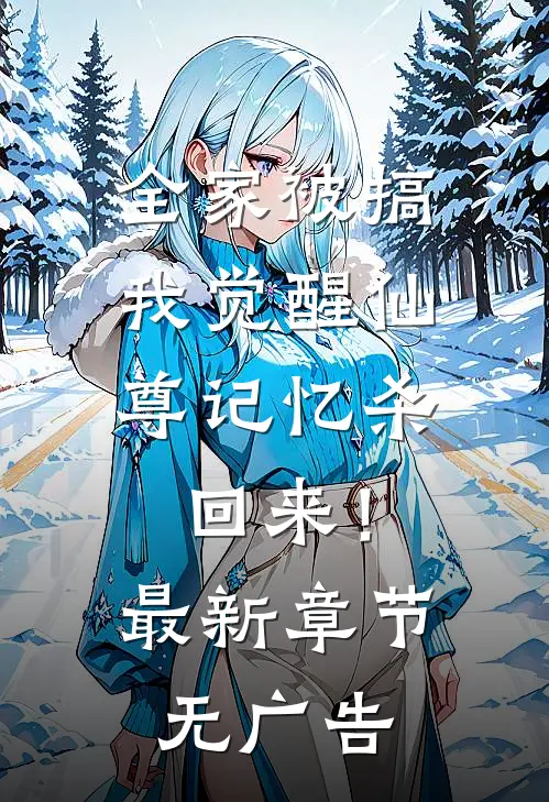 全家被搞，我觉醒仙尊记忆杀回来！最新章节无广告