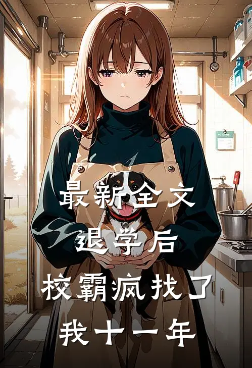 最新全文退学后，校霸疯找了我十一年