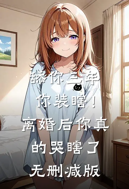 舔你三年你装瞎！离婚后你真的哭瞎了无删减版