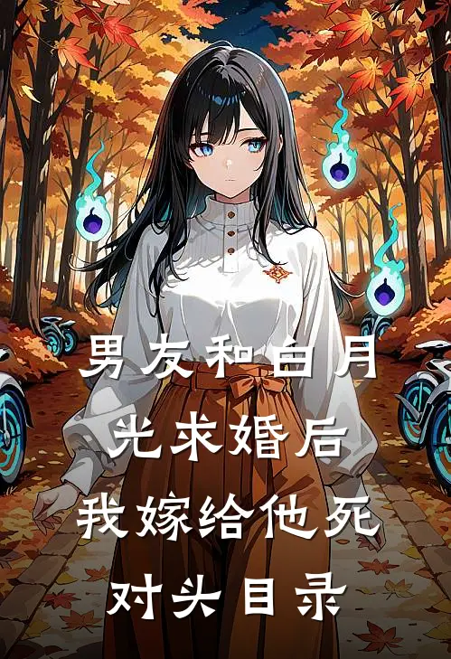 男友和白月光求婚后，我嫁给他死对头目录