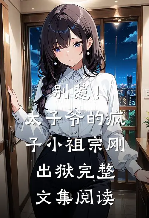 别惹！太子爷的疯子小祖宗刚出狱完整文集阅读